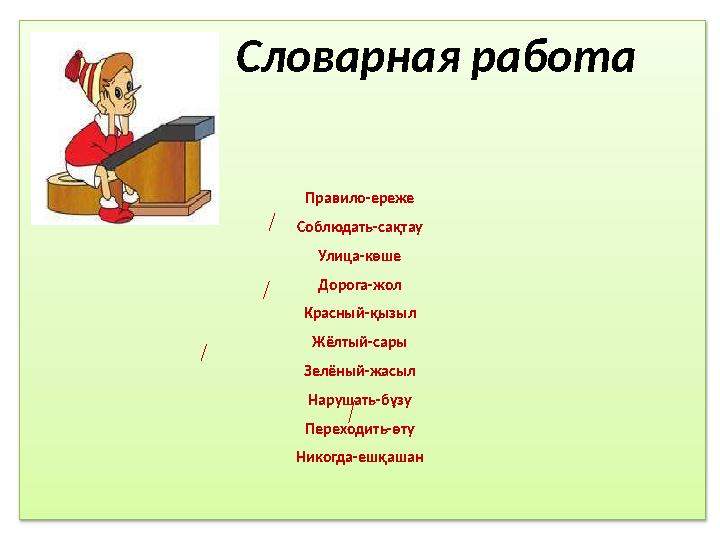 Словарная работа Правило-ереже Соблюдать-сақтау Улица-көше Дорога-жол Красный-қызыл Жёлтый-сары Зел