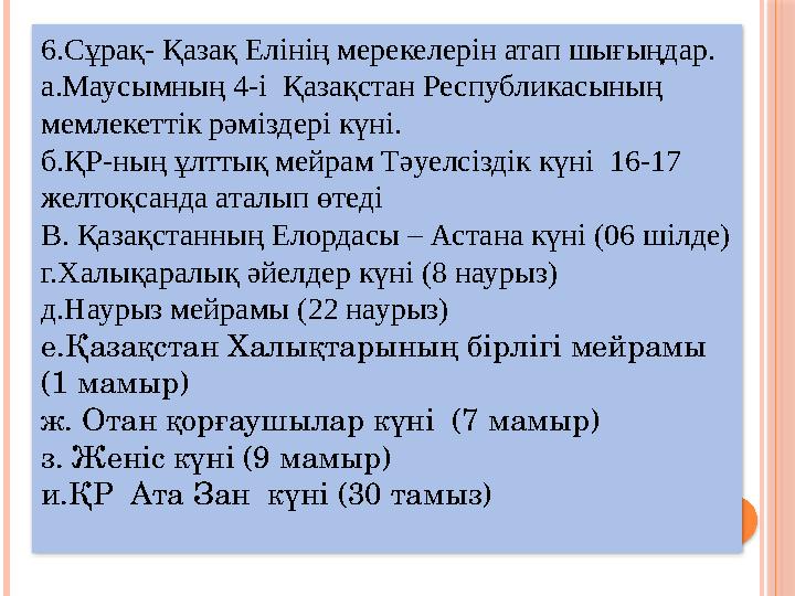 6.Сұрақ- Қазақ Елінің мерекелерін атап шығыңдар. а.Маусымның 4-і Қазақстан Республикасының мемлекеттік рәміздері күні. б.