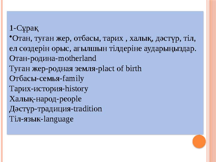 1-Cұрақ •Отан, туған жер, отбасы, тарих , халық, дәстүр, тіл, ел сөздерін орыс, ағылшын тілдеріне аударыңыздар. Отан-роди