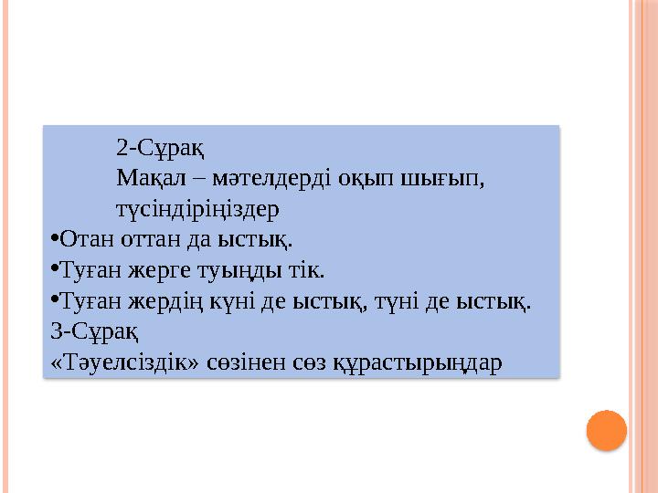 2-Сұрақ Мақал – мәтелдерді оқып шығып, түсіндіріңіздер •Отан оттан да ыстық. •Туған жерге туыңды тік. •Туған жердің күн