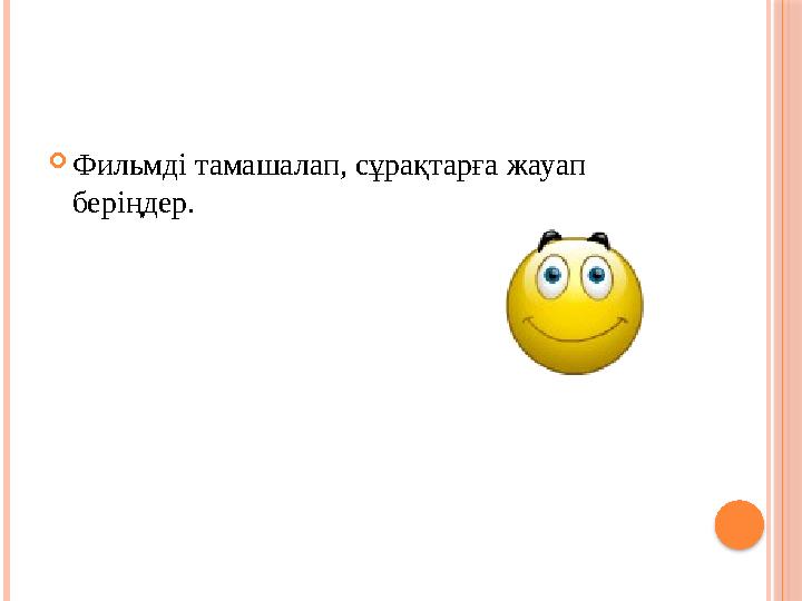 Фильмді тамашалап, сұрақтарға жауап беріңдер.