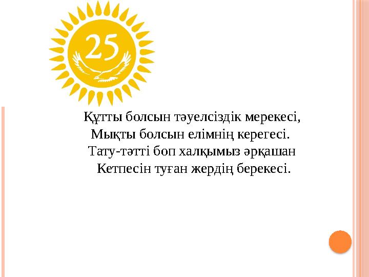 Құтты болсын тәуелсіздік мерекесі, Мықты болсын елімнің керегесі. Тату-тәтті боп халқымыз әрқашан Кетпесін туған жердің