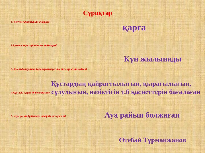 Сұрақтар 1. Көктем хабаршысын атаңдар? 2.Ауылға қара торғай келсе не болады? 3. Ата- бабаларымыз балаларының атына неге құс ат