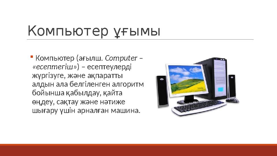 Компьютер ұғымы  Компьютер (ағылш. Computer – «есептегіш») – есептеулерді жүргізуге, және ақпаратты алдын ала белгіленген ал
