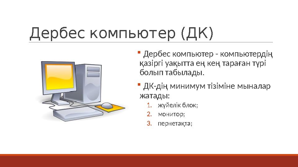 Дербес компьютер (ДК)  Дербес компьютер - компьютердің қазіргі уақытта ең кең тараған түрі болып табылады.  ДК-дің минимум т