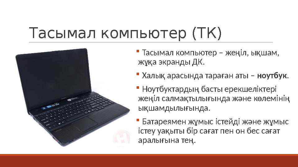 Тасымал компьютер (ТК)  Тасымал компьютер – жеңіл, ықшам, жұқа экранды ДК.  Халық арасында тараған аты – ноутбук.  Ноутбукта
