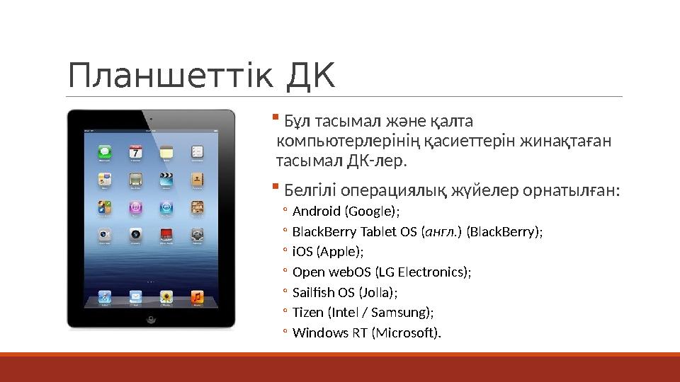 Планшеттік ДК  Бұл тасымал және қалта компьютерлерінің қасиеттерін жинақтаған тасымал ДК-лер.  Белгілі операциялық жүйелер о