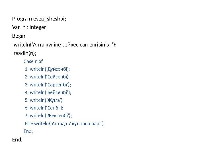 Program esep_sheshui; Var n : integer; Begin writeln(‘Апта күніне сәйкес сан енгізіңіз: ’); readln(n); Сase n of 1: writel