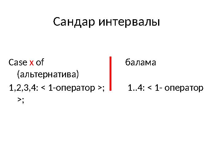 Сандар интервалы Case x of балама (альтернатива) 1,2,3,4: < 1-оператор >; 1..4: < 1- оператор >;