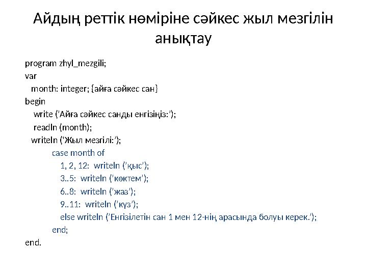 Айдың реттік нөміріне сәйкес жыл мезгілін анықтау program zhyl_mezgili; var month: integer; {айға сәйкес сан} begin