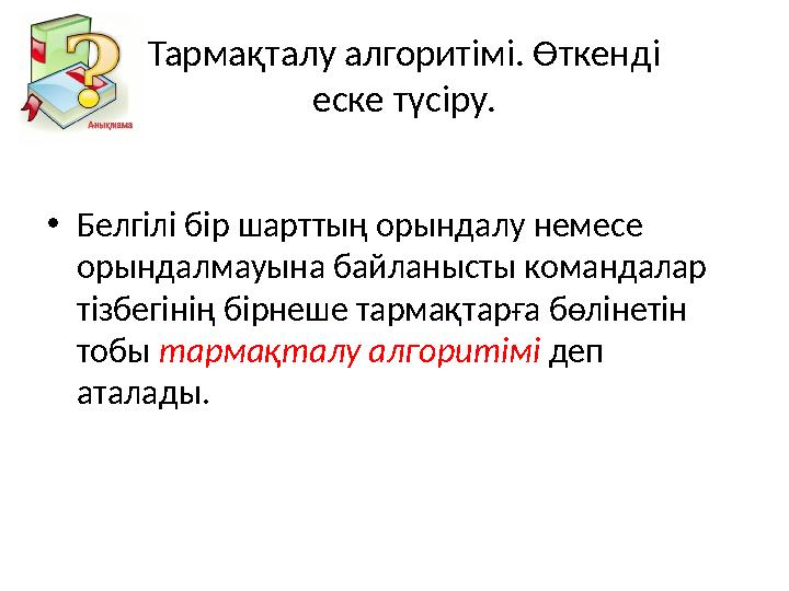 Тармақталу алгоритімі. Өткенді еске түсіру. •Белгілі бір шарттың орындалу немесе орындалмауына байланысты командалар тізбегін