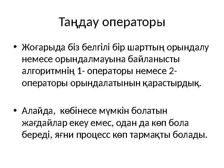 Таңдау операторы •Жоғарыда біз белгілі бір шарттың орындалу немесе орындалмауына байланысты алгоритмнің 1- операторы немесе 2-
