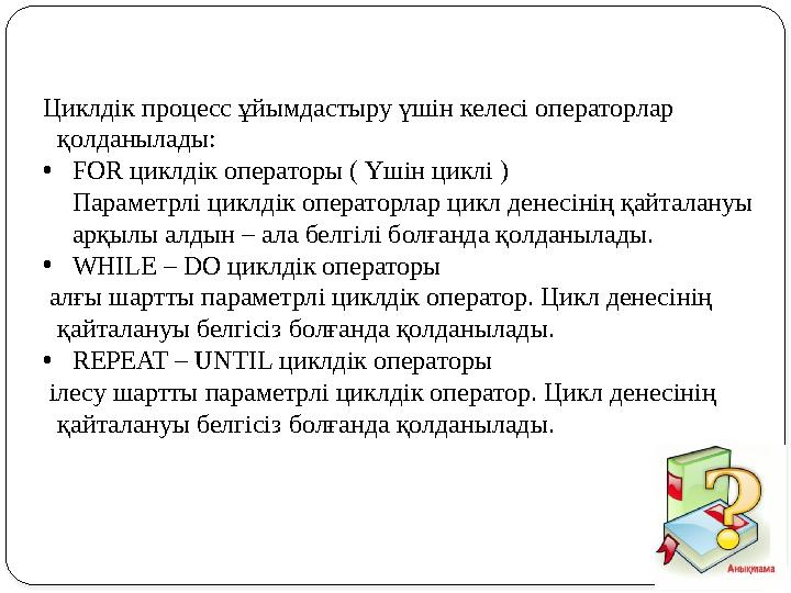Циклдік процесс ұйымдастыру үшін келесі операторлар қолданылады: •FOR циклдік операторы ( Үшін циклі ) Параметрлі циклдік опер