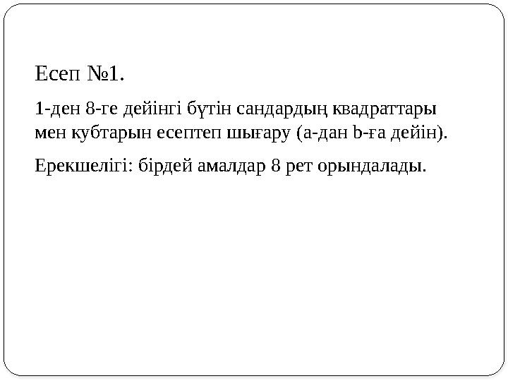 Есеп №1. 1-ден 8-ге дейінгі бүтін сандардың квадраттары мен кубтарын есептеп шығару (a-дан b-ға дейін). Ерекшелігі: бірдей ама