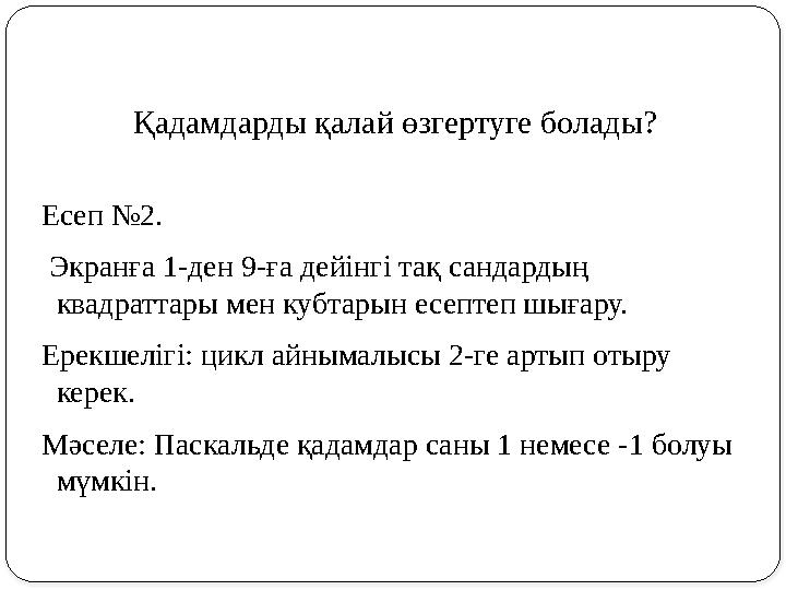 Қадамдарды қалай өзгертуге болады? Есеп №2. Экранға 1-ден 9-ға дейінгі тақ сандардың квадраттары мен кубтарын есептеп шығару.