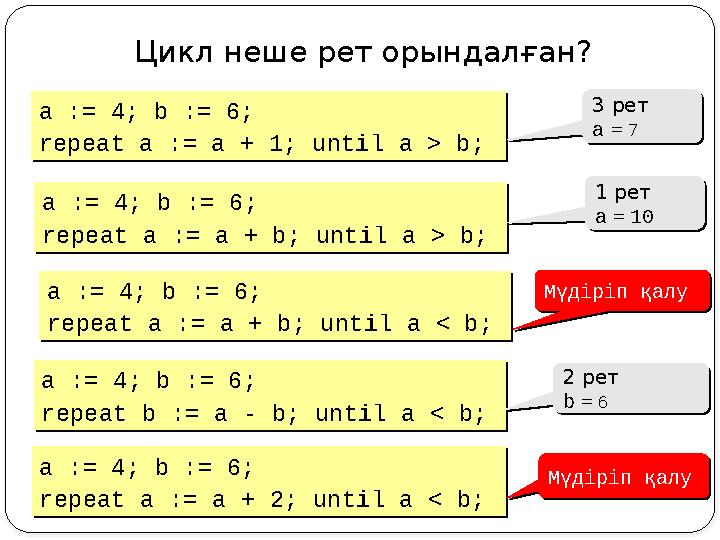 Цикл неше рет орындалған ? a := 4; b := 6; repeat a := a + 1; until a > b; a := 4; b := 6; repeat a := a + 1; until a > b; 3 ре