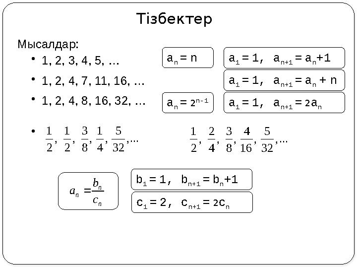 ..., 32 5 , 16 4 , 8 3 , 4 2 , 2 1 Тізбектер Мысалдар: •1, 2, 3, 4, 5, … •1, 2, 4, 7, 11, 16, … •1, 2, 4, 8, 16, 32, … • ...,