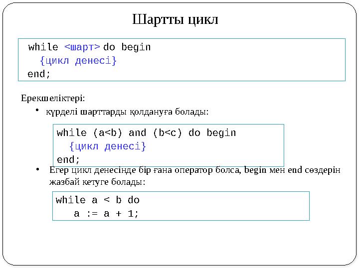 Шартты цикл while <шарт> do begin {цикл денесі} end; Ерекшеліктері: •күрделі шарттарды қолдануға болады: while (a<b) a