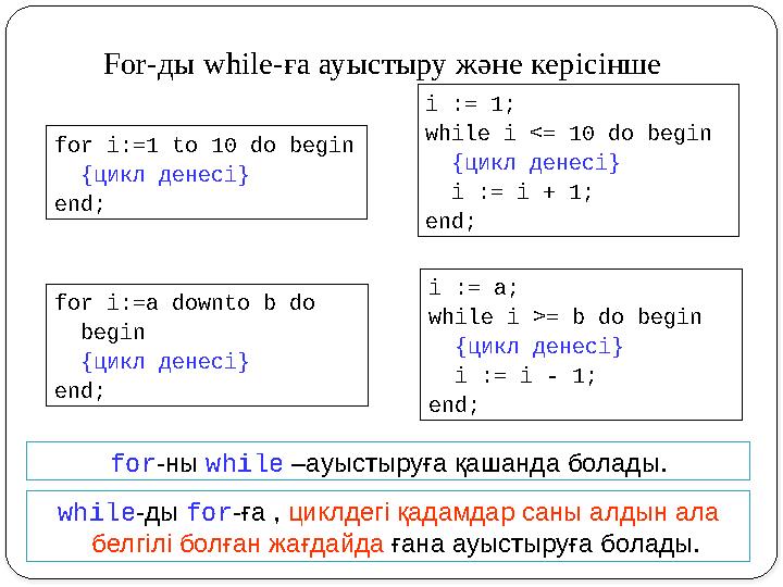 For-ды while-ға ауыстыру және керісінше for i:=1 to 10 do begin {цикл денесі} end; i := 1; while i <= 10 do begin {цикл ден