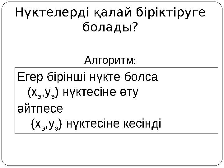Нүктелерді қалай біріктіруге болады? Алгоритм: Егер бірінші нүкте болса (x э ,y э ) нүктесіне өту әйтпесе (x э ,y э )