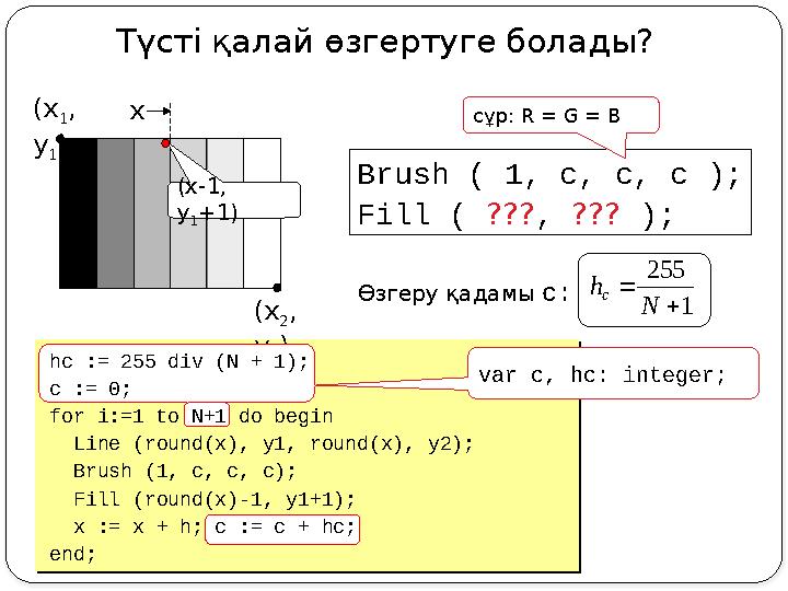 Түсті қалай өзгертуге болады? (x 1 , y 1 ) (x 2 , y 2 ) Brush ( 1, c, c, c ); Fill ( ???, ??? ); сұр: R = G = B Өзгеру қа
