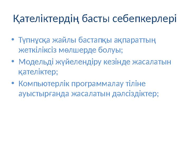 Қателіктердің басты себепкерлері •Түпнұсқа жайлы бастапқы ақпараттың жеткіліксіз мөлшерде болуы; •Модельді жүйелендіру кезінде