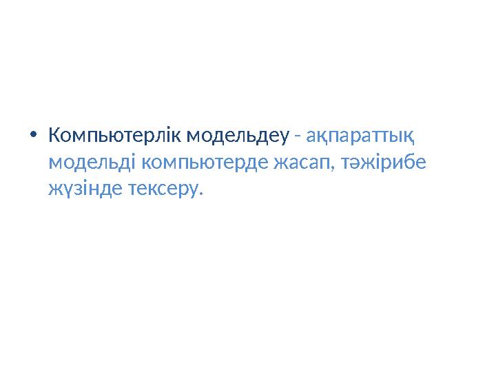 •Компьютерлік модельдеу - ақпараттық модельді компьютерде жасап, тәжірибе жүзінде тексеру.