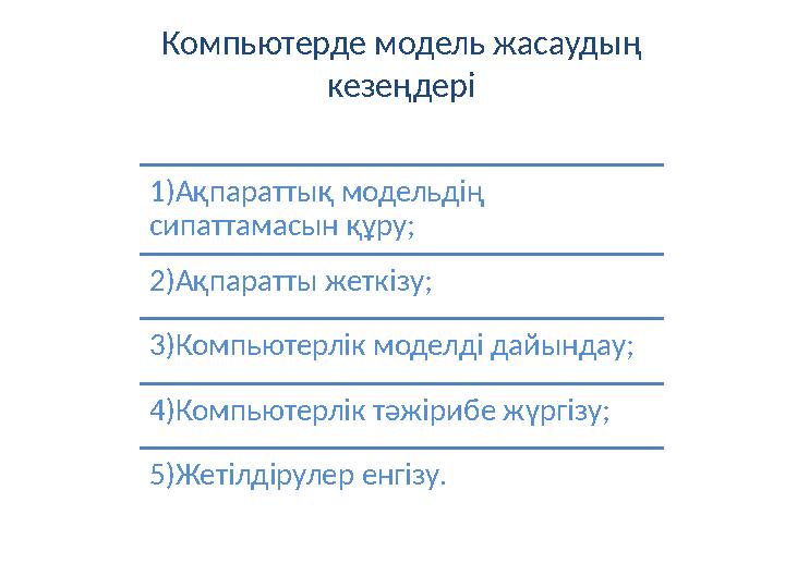 Компьютерде модель жасаудың кезеңдері 1)Ақпараттық модельдің сипаттамасын құру; 2)Ақпаратты жеткізу; 3)Компьютерлік моделді да