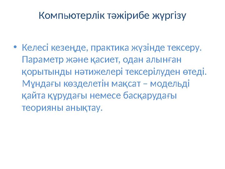 Компьютерлік тәжірибе жүргізу •Келесі кезеңде, практика жүзінде тексеру. Параметр және қасиет, одан алынған қорытынды нәтижеле
