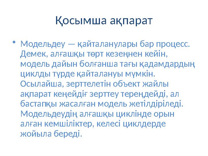 Қосымша ақпарат •Модельдеу — қайталанулары бар процесс. Демек, алғашқы төрт кезеңнен кейін, модель дайын болғанша тағы қадамд
