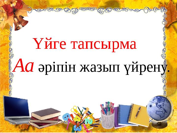 Үйге тапсырма Аа әріпін жазып үйрену.