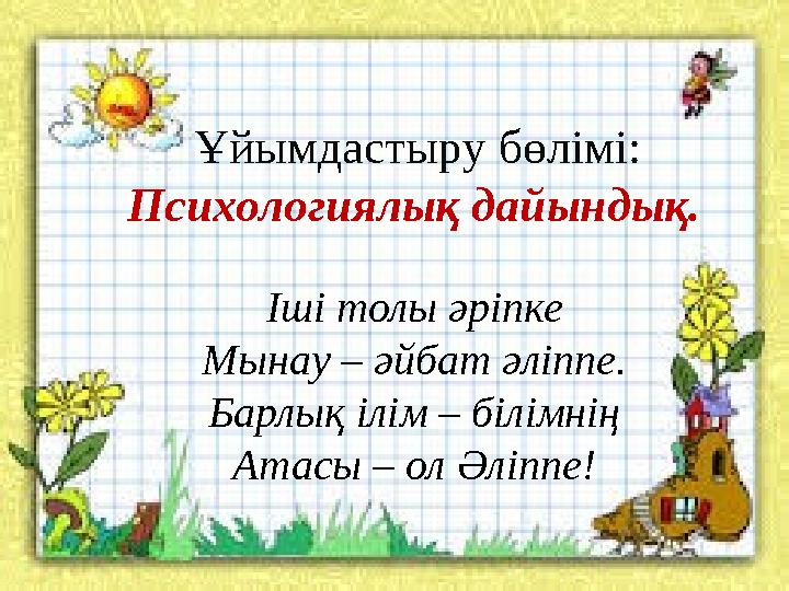 Ұйымдастыру бөлімі: Психологиялық дайындық. Іші толы әріпке Мынау – әйбат әліппе. Барлық ілім – білімнің Атасы – ол Әлі