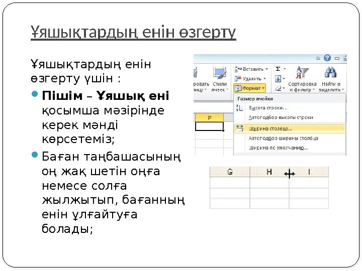Ұяшықтардың енін өзгерту Ұяшықтардың енін өзгерту үшін : Пішім – Ұяшық ені қосымша мәзірінде керек мәнді көрсетеміз; Баға