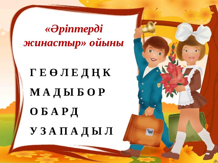 «Әріптерді жинастыр» ойыны Г Е Ө Л Е Д Ң К М А Д Ы Б О Р О Б А Р Д У З А П А Д Ы Л