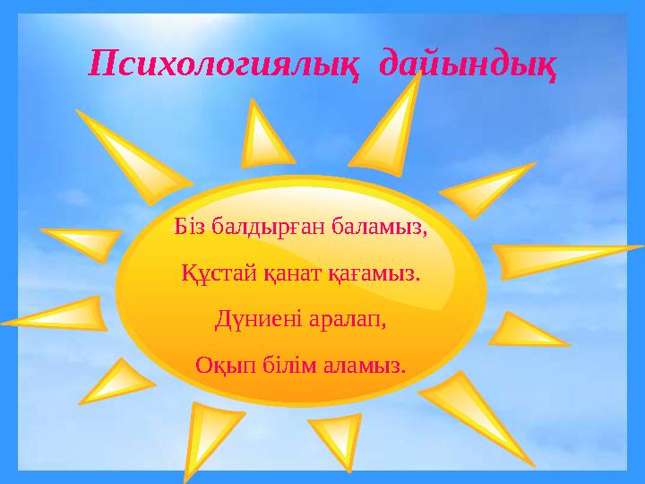 Психологиялық дайындық Біз балдырған баламыз, Құстай қанат қағамыз. Дүниені аралап, Оқып білім аламыз.