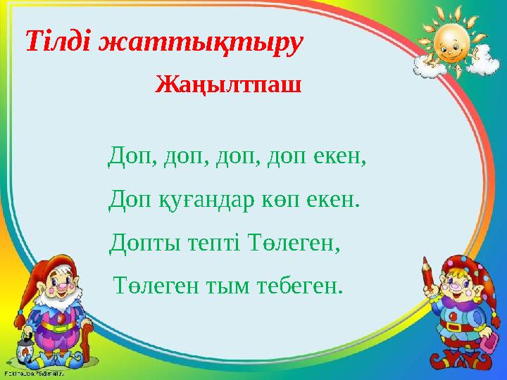 Тілді жаттықтыру Жаңылтпаш Доп, доп, доп, доп екен, Доп қуғандар көп екен. Допты тепті Төлеген, Төлеген тым тебеген.