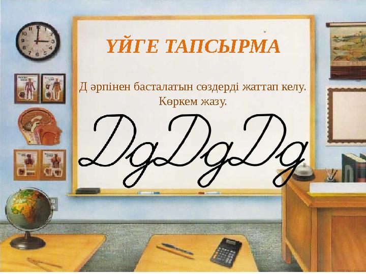 ҮЙГЕ ТАПСЫРМА Д әрпінен басталатын сөздерді жаттап келу. Көркем жазу.