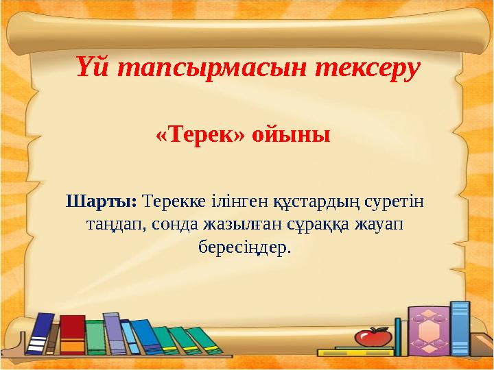 Үй тапсырмасын тексеру «Терек» ойыны Шарты: Терекке ілінген құстардың суретін таңдап, сонда жазылған сұраққа жауап бересіңдер.