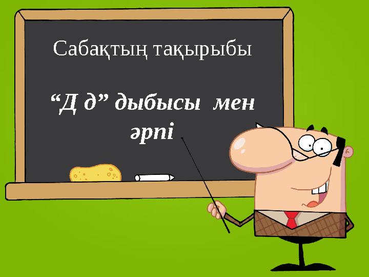 Сабақтың тақырыбы “Д д” дыбысы мен әрпі