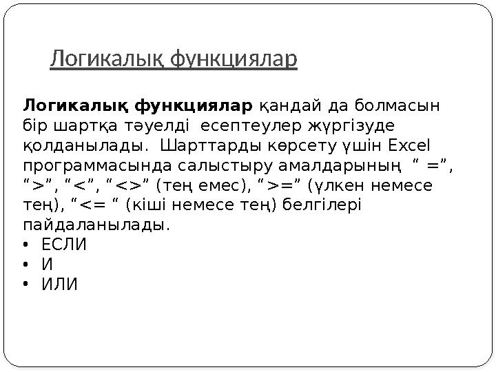 Логикалық функциялар Логикалық функциялар қандай да болмасын бір шартқа тәуелді есептеулер жүргізуде қолданылады. Шарттарды