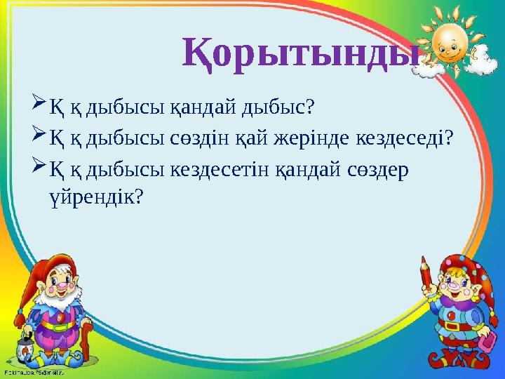 Қорытынды Қ қ дыбысы қандай дыбыс? Қ қ дыбысы сөздін қай жерінде кездеседі? Қ қ дыбысы кездесетін қандай сөздер үйрен