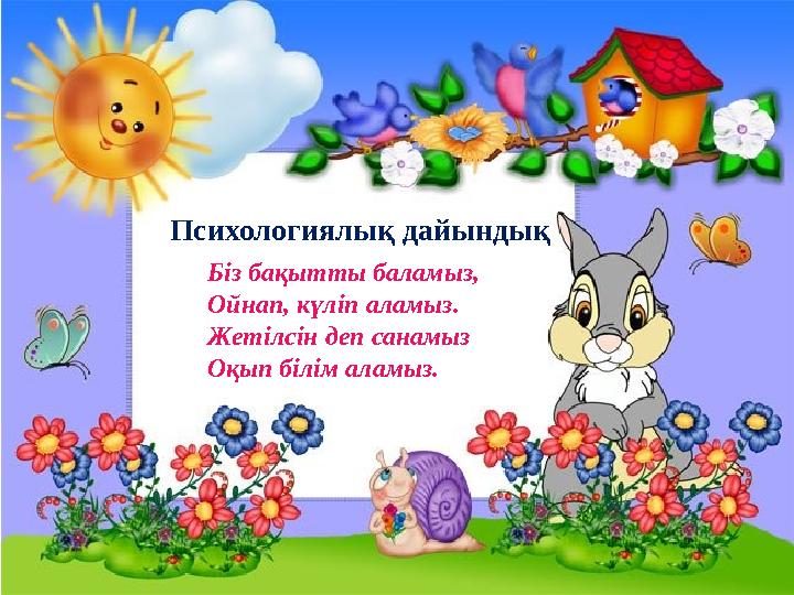 Психологиялық дайындық Біз бақытты баламыз, Ойнап, күліп аламыз. Жетілсін деп санамыз Оқып білім аламыз.