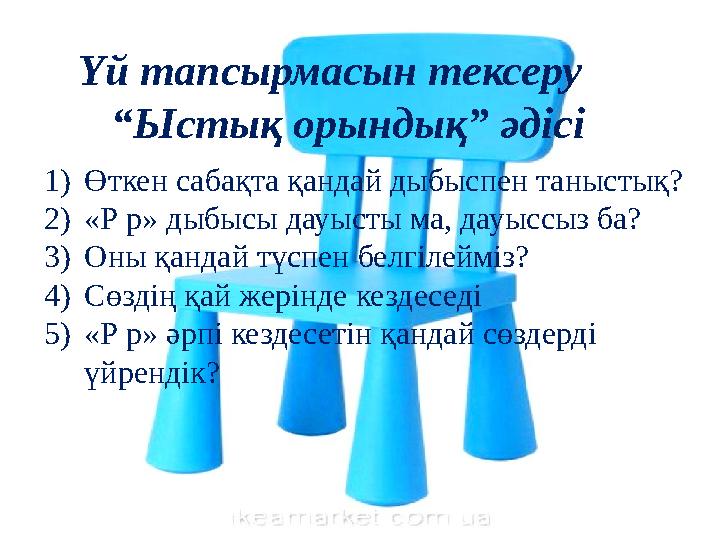 Үй тапсырмасын тексеру “Ыстық орындық” әдісі 1)Өткен сабақта қандай дыбыспен таныстық? 2)«Р р» дыбысы дауысты ма, дауыссыз ба