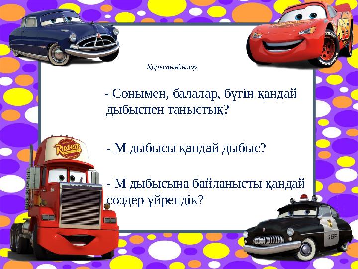 Қорытындылау - Сонымен, балалар, бүгін қандай дыбыспен таныстық? - М дыбысы қандай дыбыс? - М дыбысына байланысты қандай