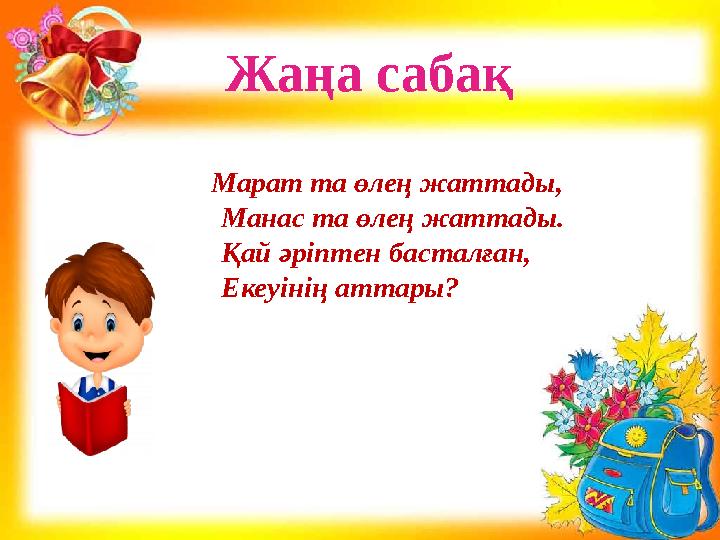 Жаңа сабақ Марат та өлең жаттады, Манас та өлең жаттады. Қай әріптен басталған, Екеуінің аттары?