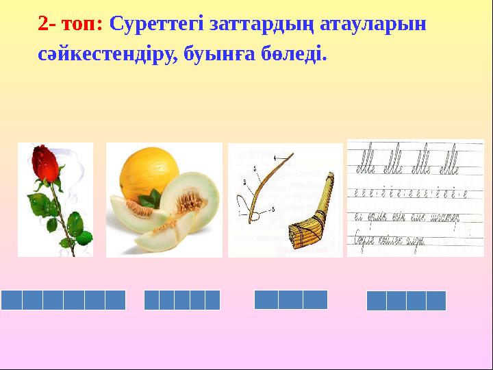 2- топ: Суреттегі заттардың атауларын сәйкестендіру, буынға бөледі.