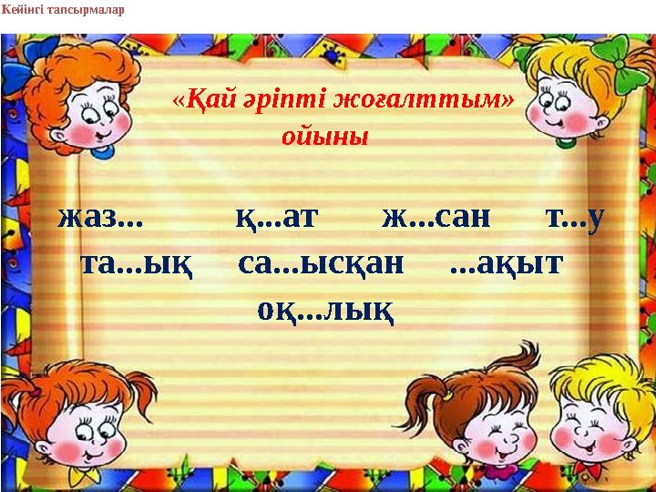 Кейінгі тапсырмалар «Қай әріпті жоғалттым» ойыны жаз... қ...ат ж...сан т...у та...ық