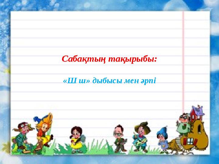 Сабақтың тақырыбы: «Ш ш» дыбысы мен әрпі