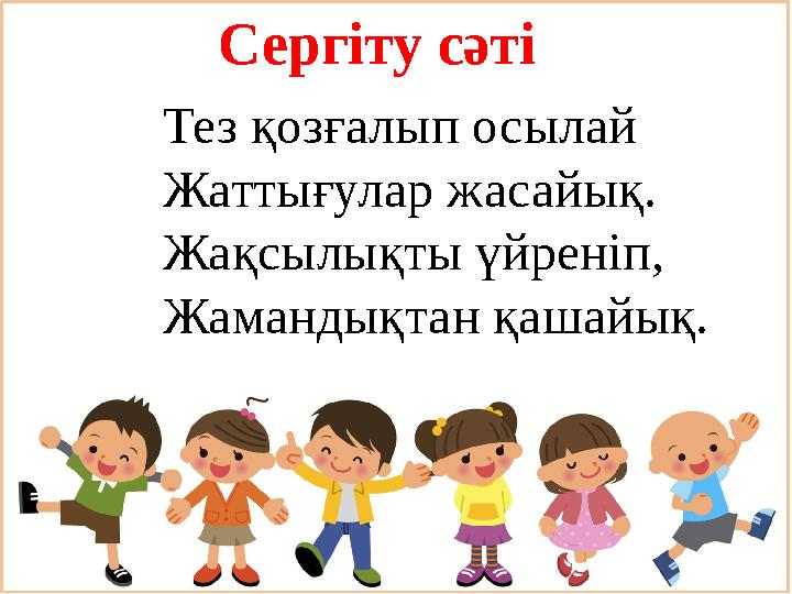 Сергіту сәті Тез қозғалып осылай Жаттығулар жасайық. Жақсылықты үйреніп, Жамандықтан қашайық.