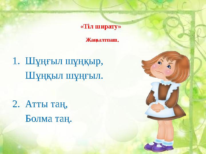 «Тіл ширату» Жаңылтпаш. 1. Шұңғыл шұңқыр, Шұңқыл шұңғыл. 2. Атты таң, Болма таң.